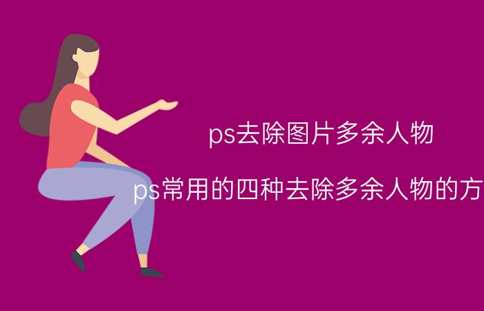 ps去除图片多余人物 ps常用的四种去除多余人物的方法？